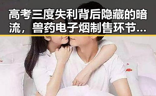 高考三度失利背后隐藏的暗流，兽药电子烟制售环节呈类毒品化特征引发关注