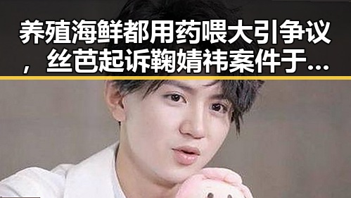 养殖海鲜都用药喂大引争议，丝芭起诉鞠婧祎案件于6月29日开庭审理