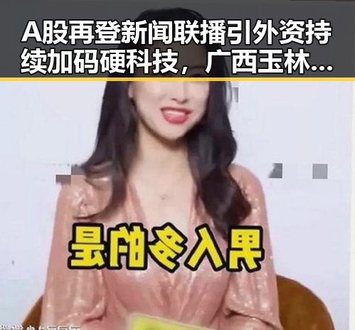 A股再登新闻联播引外资持续加码硬科技，广西玉林文旅局人员清场事件引热议