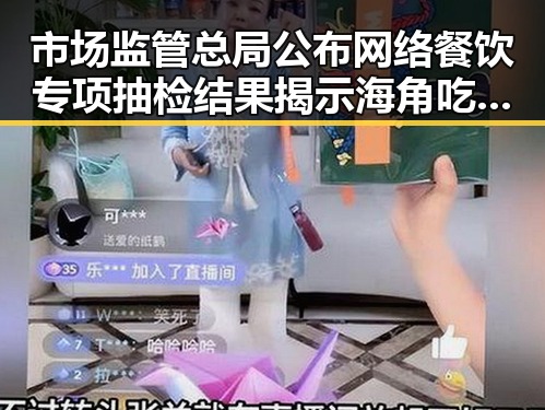 市场监管总局公布网络餐饮专项抽检结果揭示海角吃瓜黑料在高考前的隐秘内幕