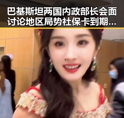 巴基斯坦两国内政部长会面讨论地区局势 社保卡到期不换引发热门黑料吃瓜